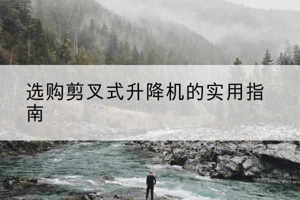 嘉祥剪叉式升降机怎么选-选购剪叉式升降机的实用指南