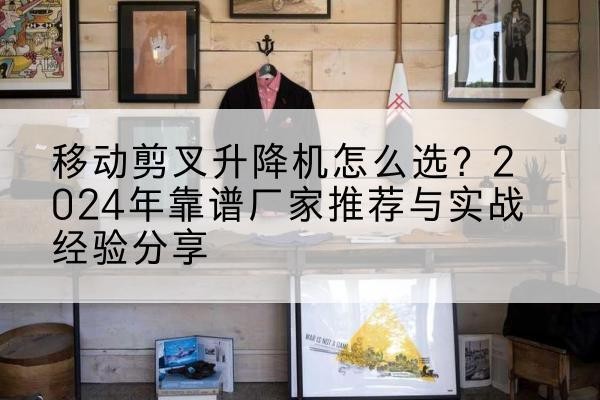 嘉祥升降平台厂家推荐-移动剪叉升降机怎么选?2024年靠谱厂家推荐与实战经验分享