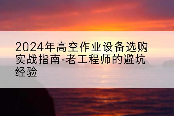 嘉祥高空作业升降机厂家推荐-2024年高空作业设备选购实战指南-老工程师的避坑经验