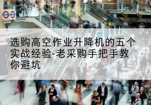 嘉祥高空作业升降机厂家-选购高空作业升降机的五个实战经验-老采购手把手教你避坑