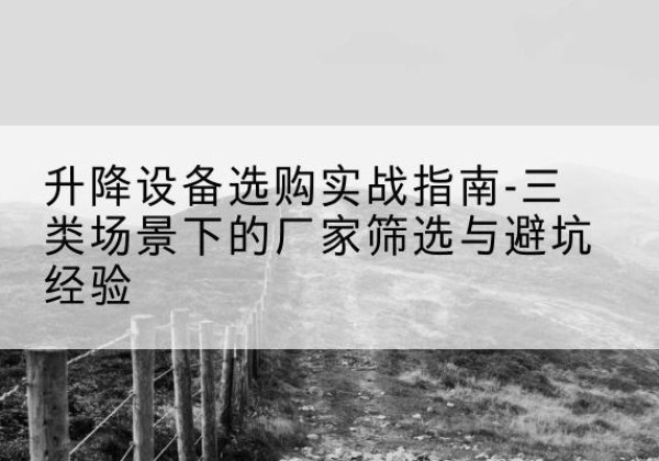 嘉祥移动式升降机厂家推荐-升降设备选购实战指南-三类场景下的厂家筛选与避坑经验