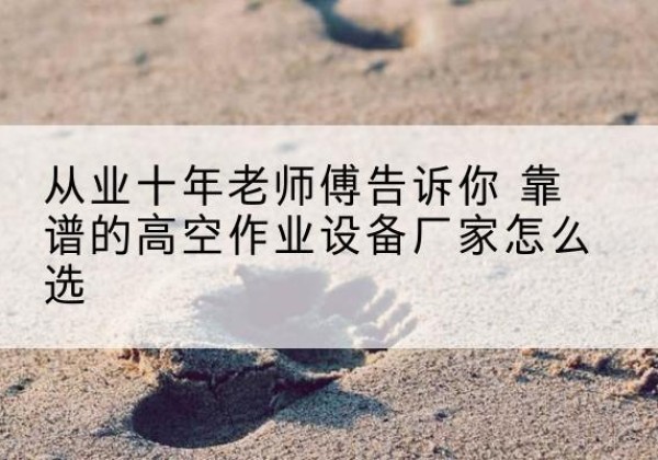 嘉祥高空作业升降机厂家推荐-从业十年老师傅告诉你 靠谱的高空作业设备厂家怎么选