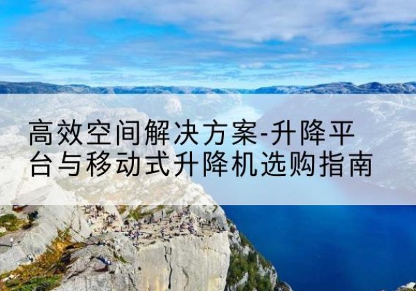 嘉祥升降平台厂家-*空间解决方案-升降平台与移动式升降机选购指南