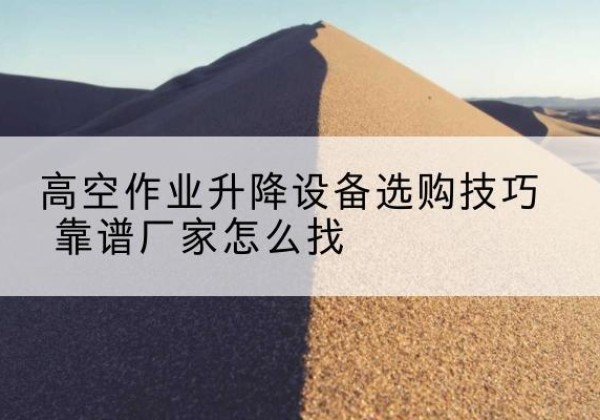 嘉祥电动升降平台厂家推荐-高空作业升降设备选购技巧 靠谱厂家怎么找