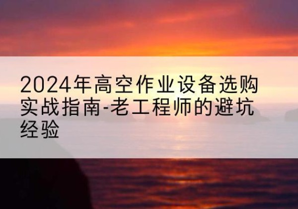 嘉祥高空作业升降机厂家推荐-2024年高空作业设备选购实战指南-老工程师的避坑经验
